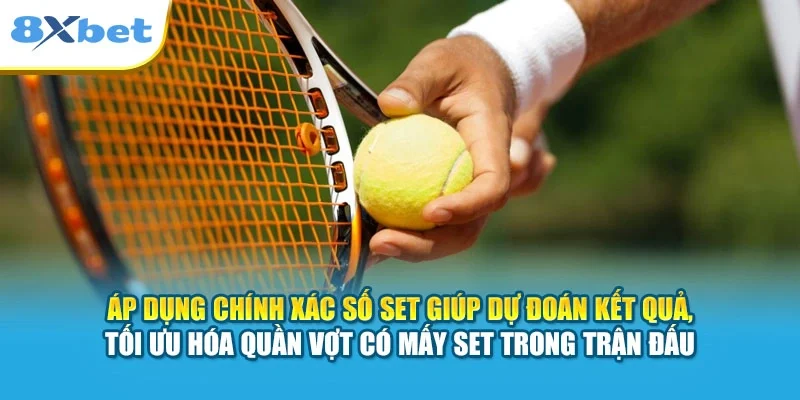 Áp dụng chính xác số set giúp dự đoán kết quả, tối ưu hóa quần vợt có mấy set trong trận đấu