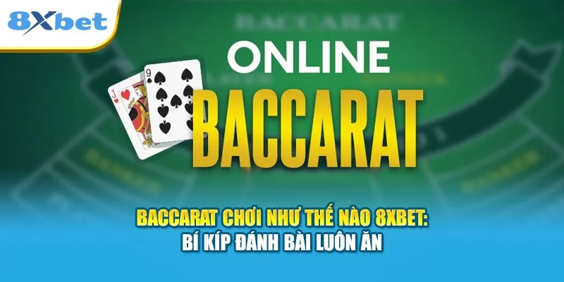 Baccarat Chơi Như Thế Nào 8XBET: Bí Kíp Đánh Bài Luôn Ăn