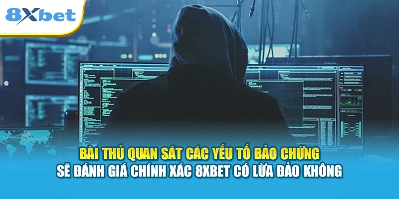 Bài thủ quan sát các yếu tố bảo chứng sẽ đánh giá chính xác 8XBET có lừa đảo không