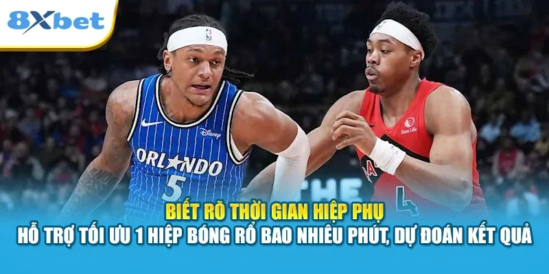 Biết rõ thời gian hiệp phụ hỗ trợ tối ưu 1 hiệp bóng rổ bao nhiêu phút, dự đoán kết quả