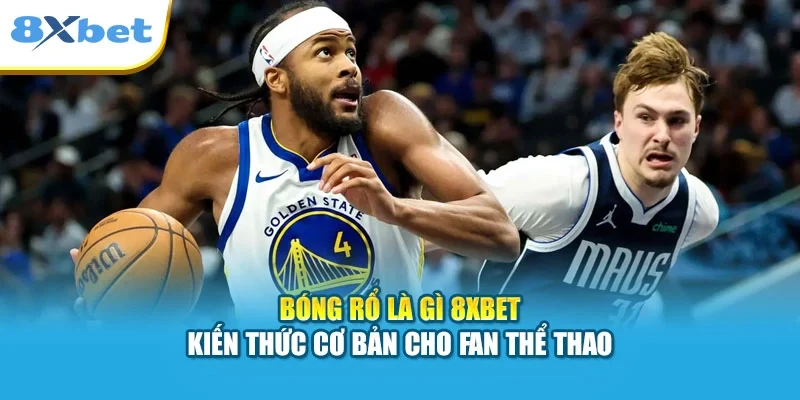 Bóng Rổ Là Gì 8XBET | Kiến Thức Cơ Bản Cho Fan Thể Thao