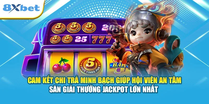 Cam kết chi trả minh bạch giúp hội viên an tâm săn giải thưởng Jackpot lớn nhất 