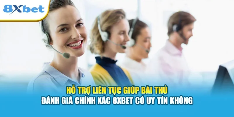 Hỗ trợ liên tục giúp bài thủ đánh giá chính xác 8XBET có uy tín không