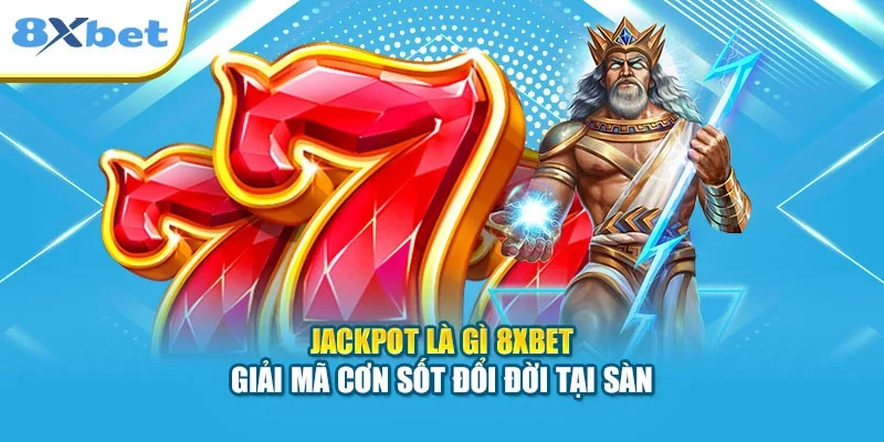 Jackpot Là Gì 8XBET | Giải Mã Cơn Sốt Đổi Đời Tại Sàn