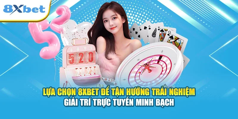 Lựa chọn 8XBET để tận hưởng trải nghiệm giải trí trực tuyến minh bạch
