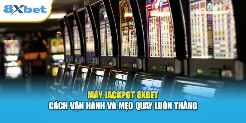 Máy Jackpot 8XBET | Cách Vận Hành Và Mẹo Quay Luôn Thắng