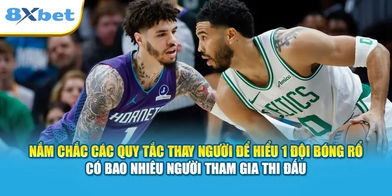 Nắm chắc các quy tắc thay người để hiểu 1 đội bóng rổ có bao nhiêu người tham gia thi đấu