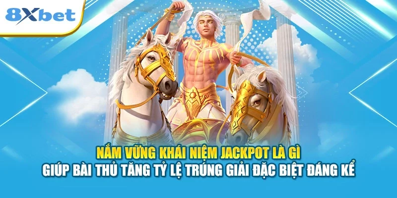 Nắm vững khái niệm Jackpot là gì giúp bài thủ tăng tỷ lệ trúng giải đặc biệt đáng kể