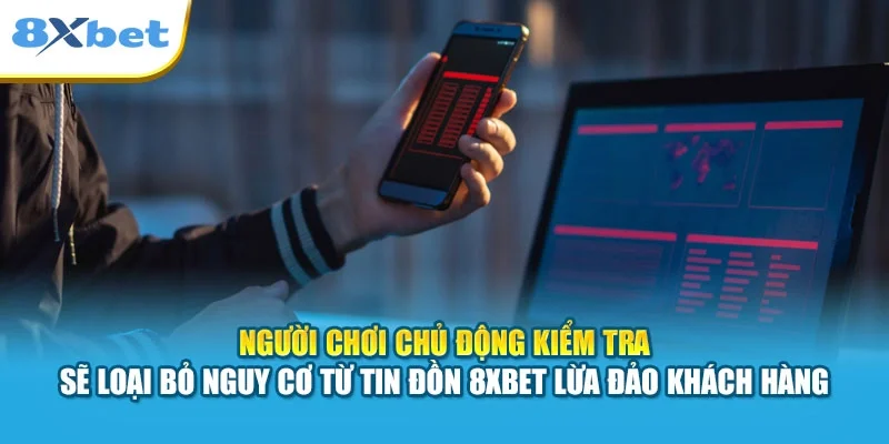 Người chơi chủ động kiểm tra sẽ loại bỏ nguy cơ từ tin đồn 8XBET lừa đảo khách hàng