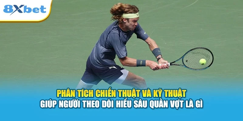 Phân tích chiến thuật và kỹ thuật giúp người theo dõi hiểu sâu quần vợt là gì