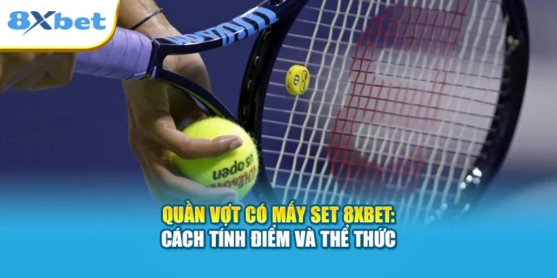 Quần Vợt Có Mấy Set 8XBET: Cách Tính Điểm Và Thể Thức