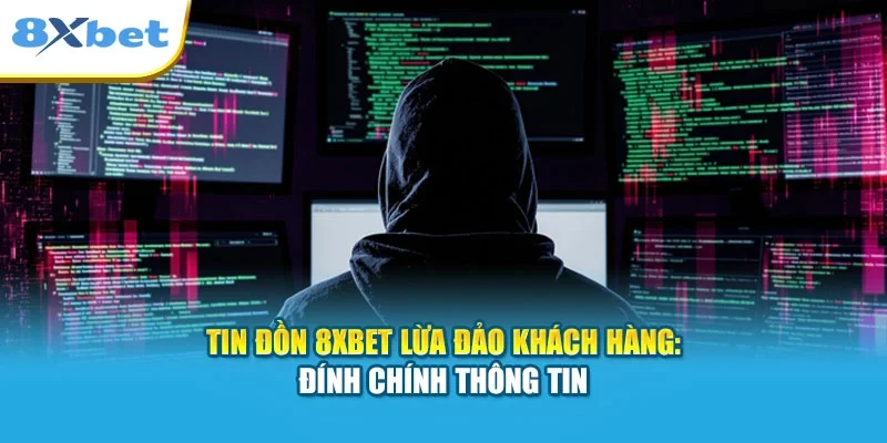 Tin Đồn 8XBET Lừa Đảo Khách Hàng: Đính Chính Thông Tin