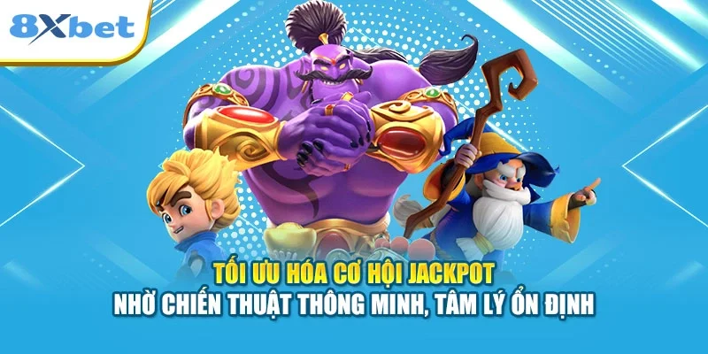 Tối ưu hóa cơ hội Jackpot nhờ chiến thuật thông minh, tâm lý ổn định
